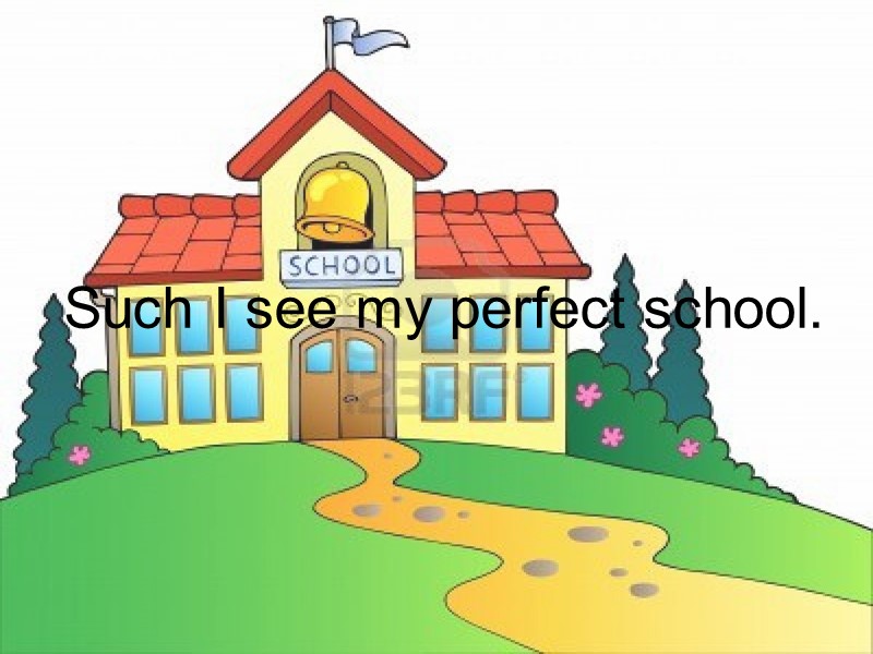 Such I see my perfect school.